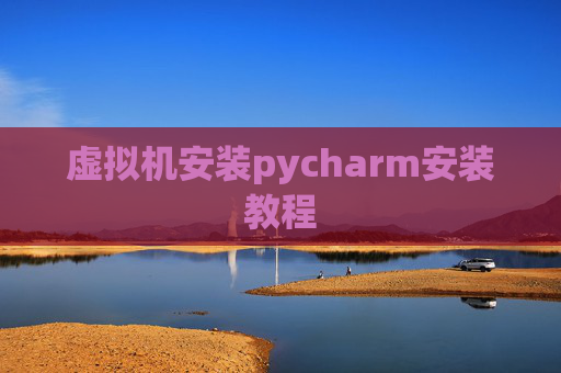 虚拟机安装pycharm安装教程 虚拟机安装pycharm安装教程